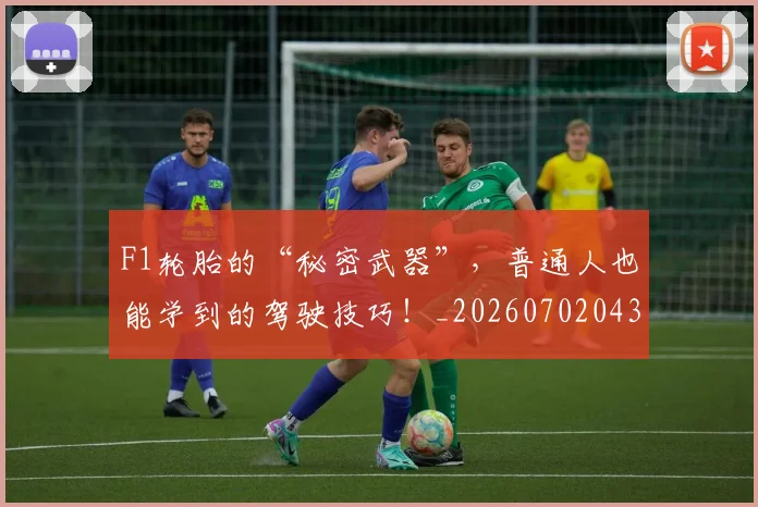 F1轮胎的“秘密武器”,普通人也能学到的驾驶技巧!_20260702043556
