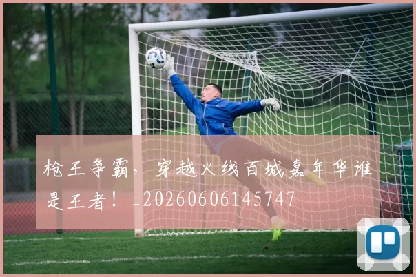 枪王争霸,穿越火线百城嘉年华谁是王者!_20260606145747