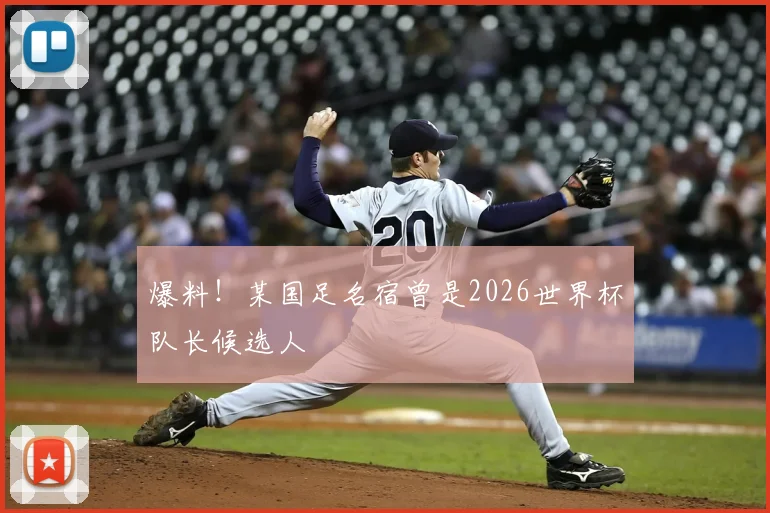 爆料！某国足名宿曾是2026世界杯队长候选人