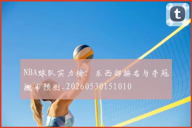 NBA球队实力榜:东西部排名与夺冠概率预测_20260530151010