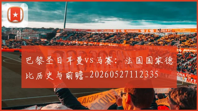 巴黎圣日耳曼vs马赛：法国国家德比历史与前瞻_20260527112335