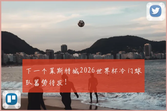 下一个莱斯特城2026世界杯冷门球队蓄势待发!