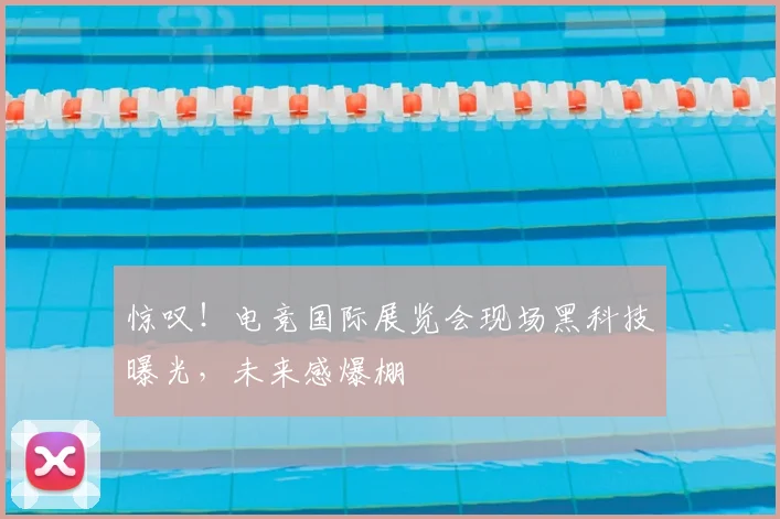 惊叹！电竞国际展览会现场黑科技曝光，未来感爆棚