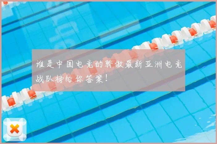 谁是中国电竞的骄傲最新亚洲电竞战队榜给你答案!