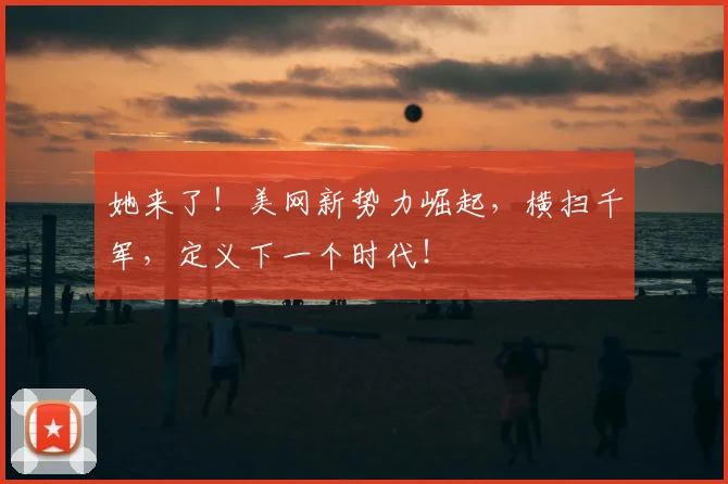 她来了！美网新势力崛起，横扫千军，定义下一个时代！
