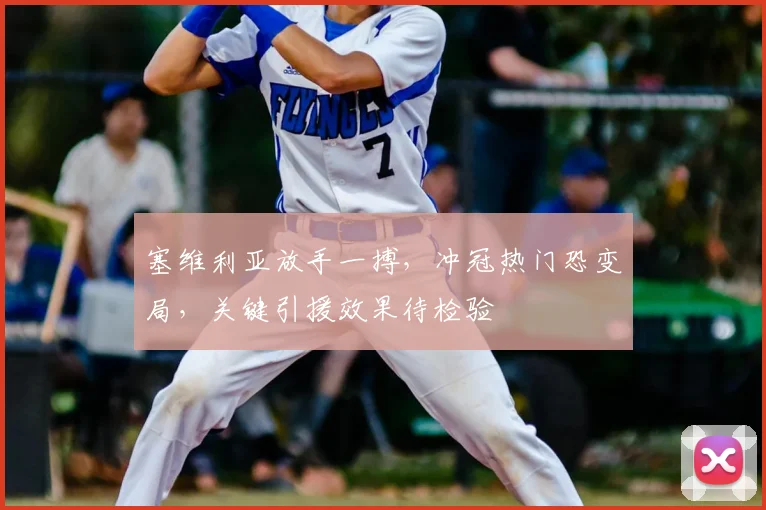 塞维利亚放手一搏，冲冠热门恐变局，关键引援效果待检验