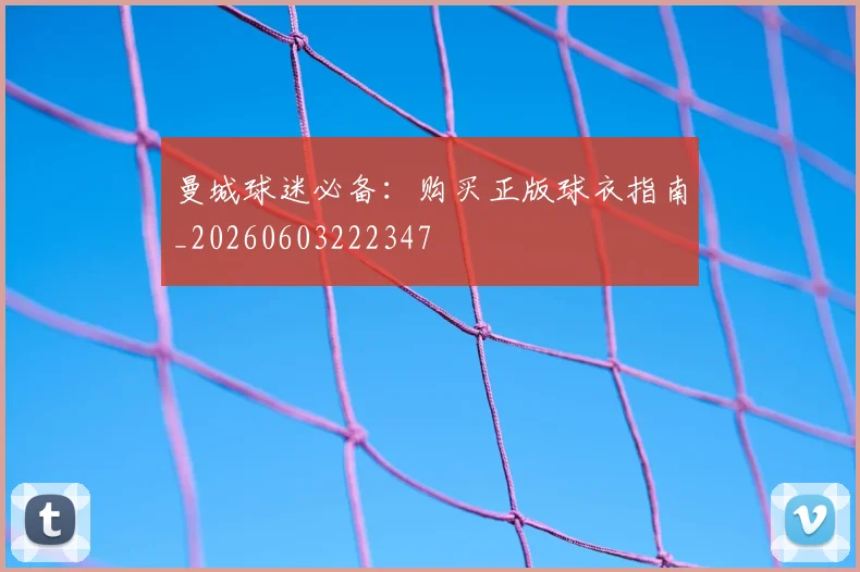 曼城球迷必备:购买正版球衣指南_20260603222347