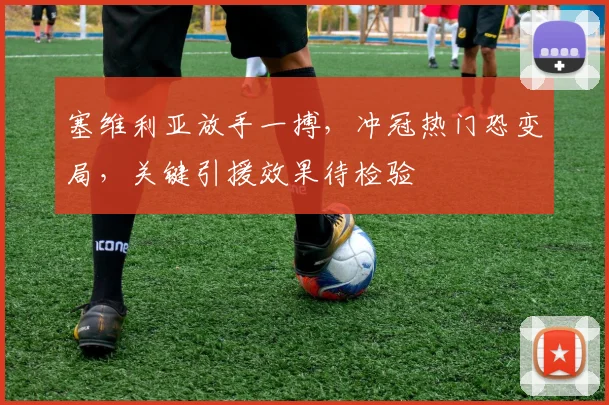 塞维利亚放手一搏,冲冠热门恐变局,关键引援效果待检验