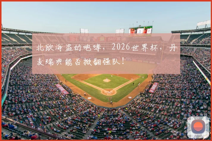 北欧海盗的咆哮，2026世界杯，丹麦瑞典能否掀翻强队！