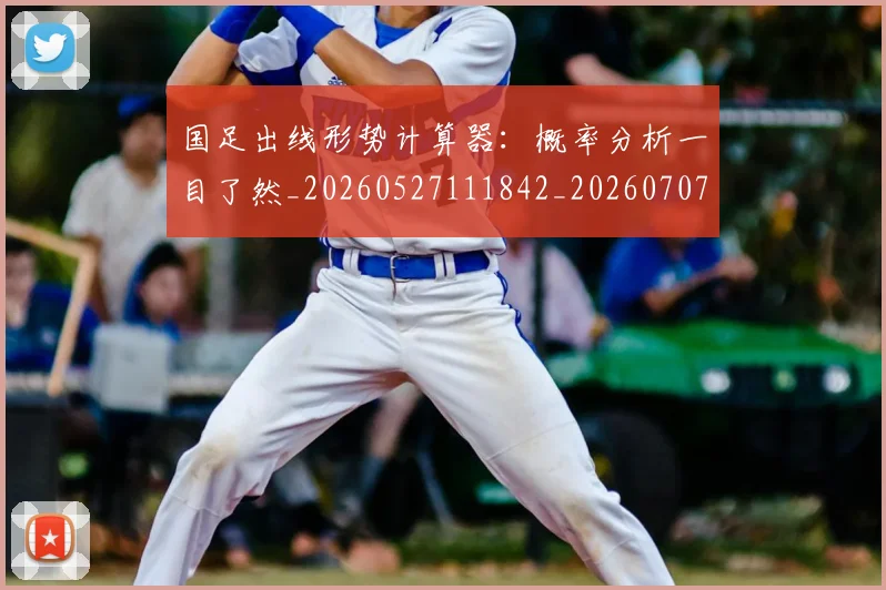 国足出线形势计算器：概率分析一目了然_20260527111842_20260707013940