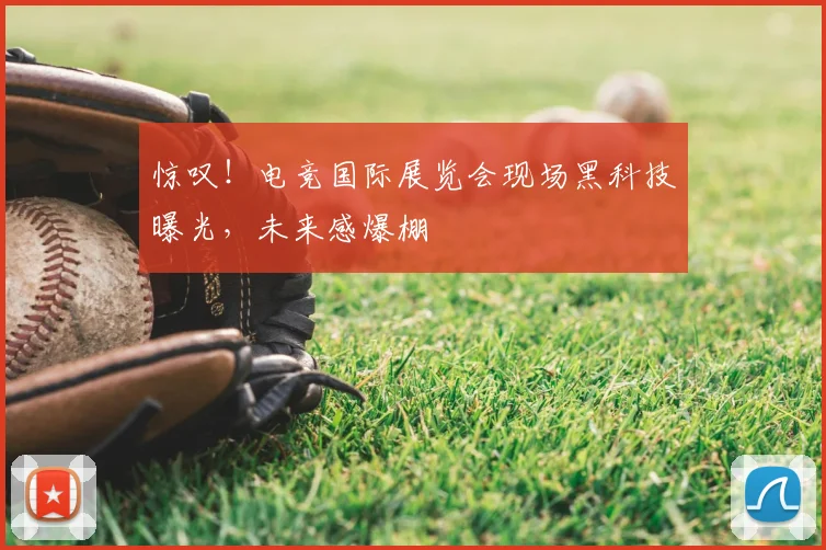 惊叹！电竞国际展览会现场黑科技曝光，未来感爆棚