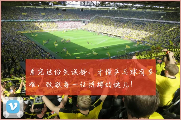 看完这份失误榜，才懂乒乓球有多难，致敬每一位拼搏的健儿！