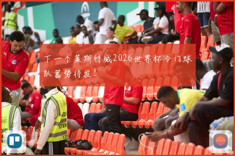 下一个莱斯特城2026世界杯冷门球队蓄势待发！