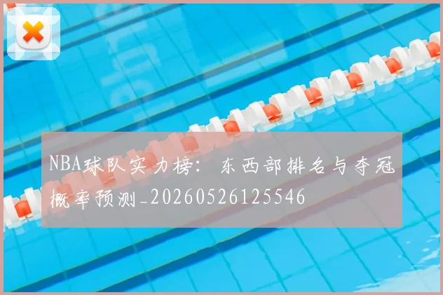 NBA球队实力榜：东西部排名与夺冠概率预测_20260526125546