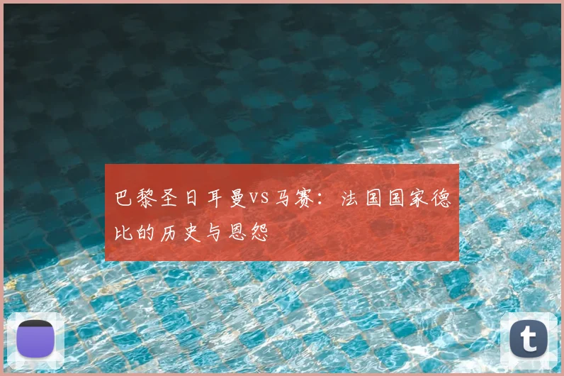 巴黎圣日耳曼vs马赛：法国国家德比的历史与恩怨