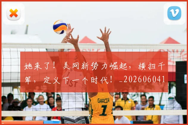 她来了！美网新势力崛起，横扫千军，定义下一个时代！_20260604144631_20260707022420