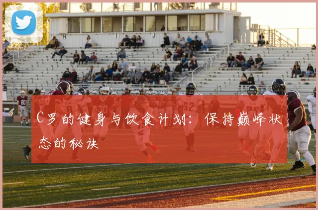 C罗的健身与饮食计划：保持巅峰状态的秘诀
