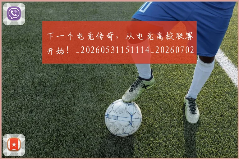 下一个电竞传奇,从电竞高校联赛开始!_20260531151114_20260702174016