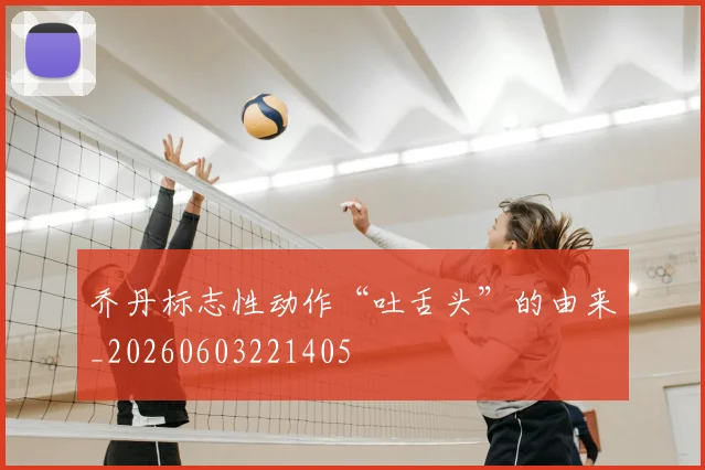 乔丹标志性动作“吐舌头”的由来_20260603221405