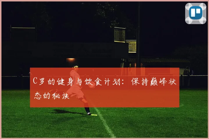 C罗的健身与饮食计划:保持巅峰状态的秘诀