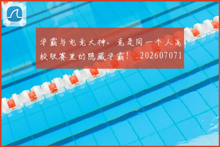 学霸与电竞大神，竟是同一个人高校联赛里的隐藏学霸！_20260707144033