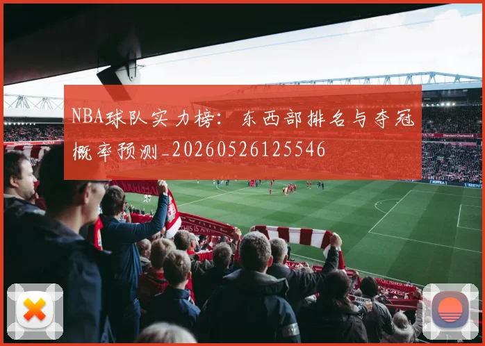 NBA球队实力榜：东西部排名与夺冠概率预测_20260526125546